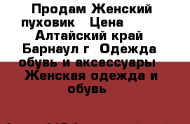 Продам Женский пуховик › Цена ­ 100 - Алтайский край, Барнаул г. Одежда, обувь и аксессуары » Женская одежда и обувь   
